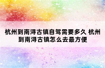 杭州到南浔古镇自驾需要多久 杭州到南浔古镇怎么去最方便